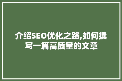 介绍SEO优化之路,如何撰写一篇高质量的文章