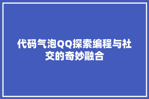 代码气泡QQ探索编程与社交的奇妙融合