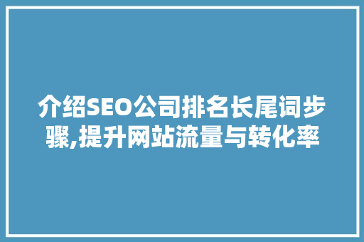 介绍SEO公司排名长尾词步骤,提升网站流量与转化率的秘密武器