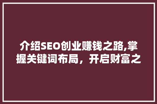 介绍SEO创业赚钱之路,掌握关键词布局，开启财富之门