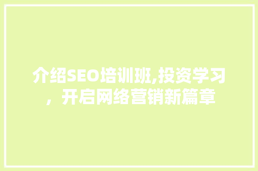 介绍SEO培训班,投资学习，开启网络营销新篇章
