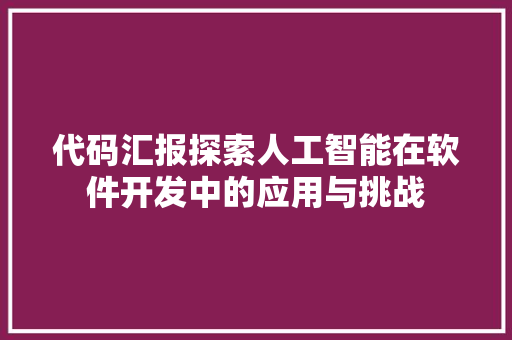 代码汇报探索人工智能在软件开发中的应用与挑战