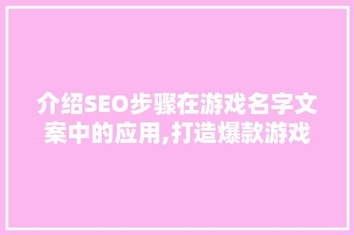介绍SEO步骤在游戏名字文案中的应用,打造爆款游戏的关键