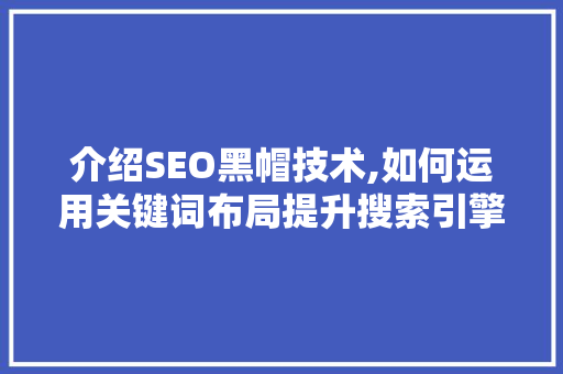 介绍SEO黑帽技术,如何运用关键词布局提升搜索引擎排名