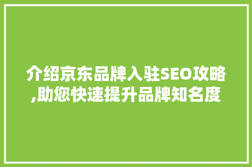 介绍京东品牌入驻SEO攻略,助您快速提升品牌知名度