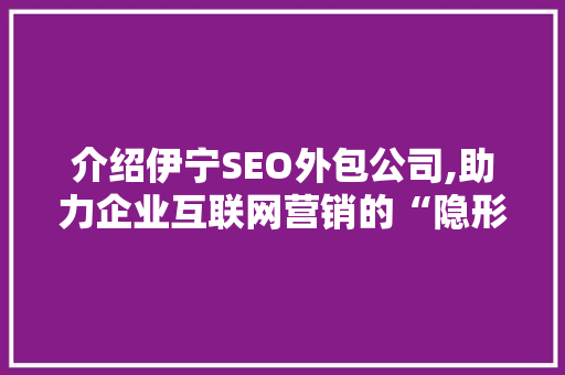 介绍伊宁SEO外包公司,助力企业互联网营销的“隐形推手”