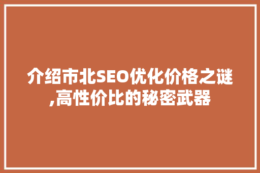 介绍市北SEO优化价格之谜,高性价比的秘密武器