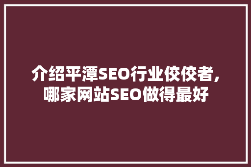 介绍平潭SEO行业佼佼者,哪家网站SEO做得最好