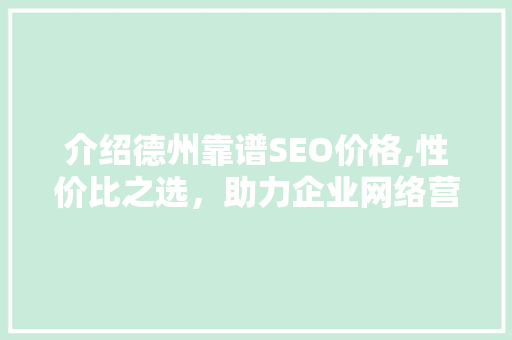 介绍德州靠谱SEO价格,性价比之选，助力企业网络营销
