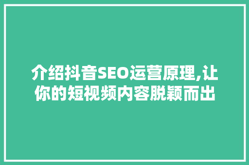 介绍抖音SEO运营原理,让你的短视频内容脱颖而出