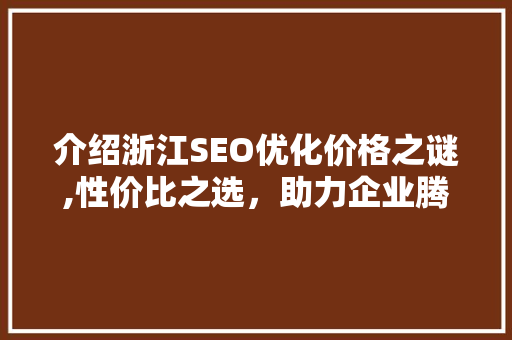 介绍浙江SEO优化价格之谜,性价比之选，助力企业腾飞
