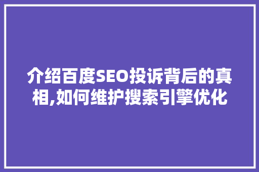 介绍百度SEO投诉背后的真相,如何维护搜索引擎优化正义