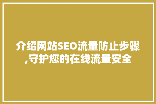 介绍网站SEO流量防止步骤,守护您的在线流量安全