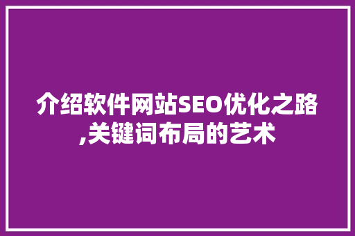 介绍软件网站SEO优化之路,关键词布局的艺术