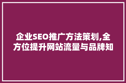 企业SEO推广方法策划,全方位提升网站流量与品牌知名度