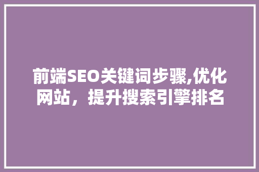 前端SEO关键词步骤,优化网站，提升搜索引擎排名