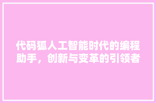 代码狐人工智能时代的编程助手，创新与变革的引领者