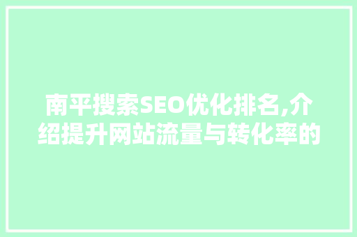 南平搜索SEO优化排名,介绍提升网站流量与转化率的方法