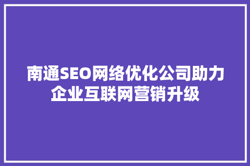 南通SEO网络优化公司助力企业互联网营销升级