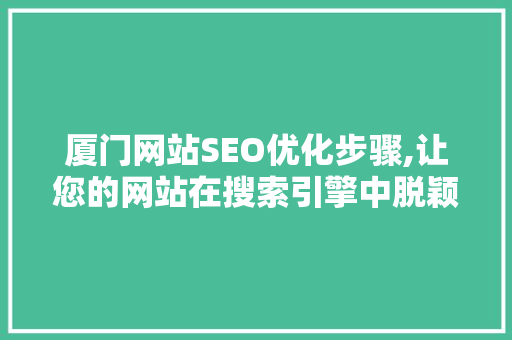 厦门网站SEO优化步骤,让您的网站在搜索引擎中脱颖而出
