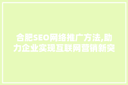 合肥SEO网络推广方法,助力企业实现互联网营销新突破
