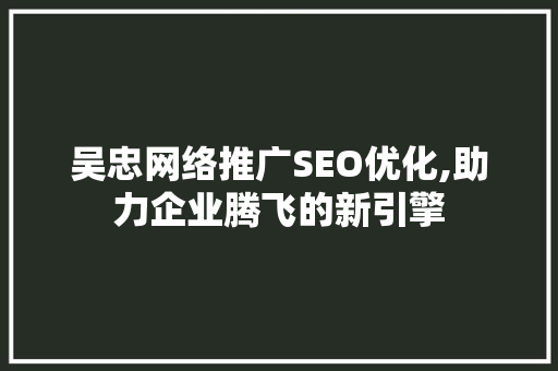 吴忠网络推广SEO优化,助力企业腾飞的新引擎