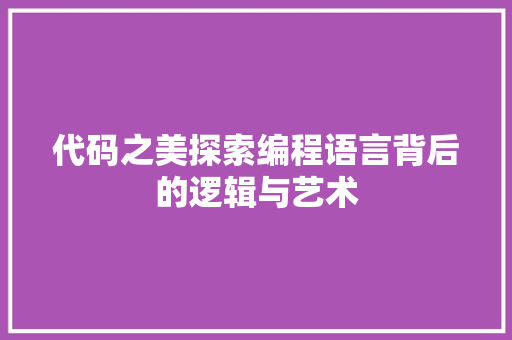 代码之美探索编程语言背后的逻辑与艺术