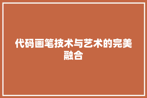 代码画笔技术与艺术的完美融合