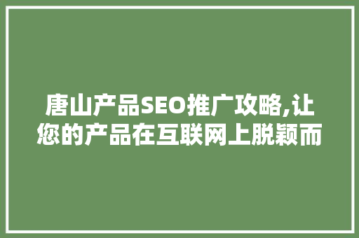 唐山产品SEO推广攻略,让您的产品在互联网上脱颖而出
