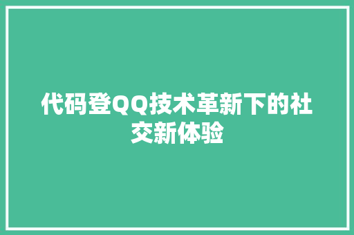 代码登QQ技术革新下的社交新体验