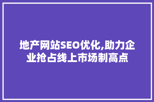 地产网站SEO优化,助力企业抢占线上市场制高点