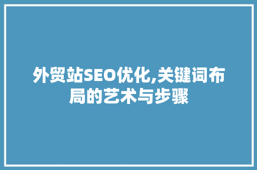 外贸站SEO优化,关键词布局的艺术与步骤