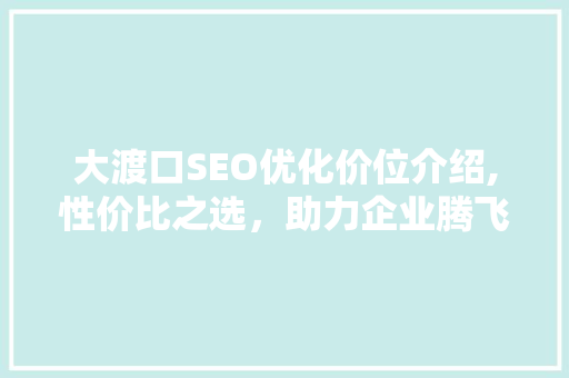 大渡口SEO优化价位介绍,性价比之选，助力企业腾飞