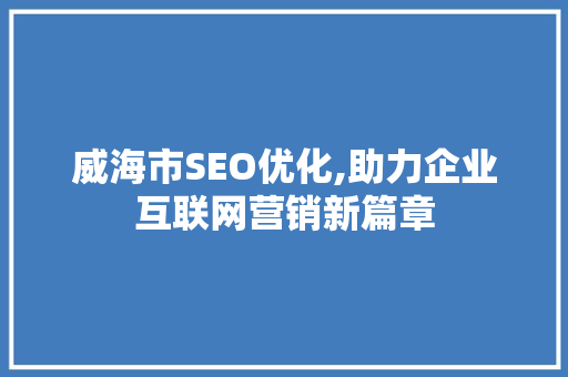 威海市SEO优化,助力企业互联网营销新篇章