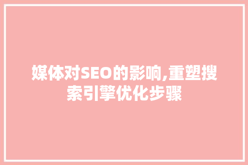 媒体对SEO的影响,重塑搜索引擎优化步骤