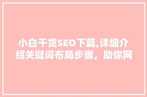 小白干货SEO下篇,详细介绍关键词布局步骤，助你网站排名飙升