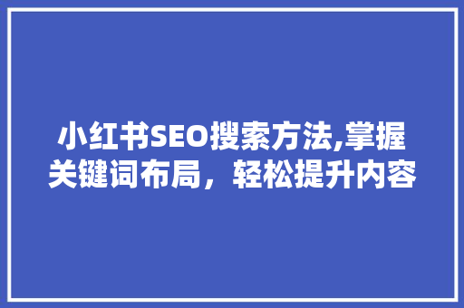 小红书SEO搜索方法,掌握关键词布局，轻松提升内容曝光率
