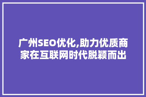 广州SEO优化,助力优质商家在互联网时代脱颖而出