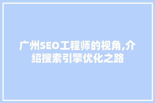 广州SEO工程师的视角,介绍搜索引擎优化之路