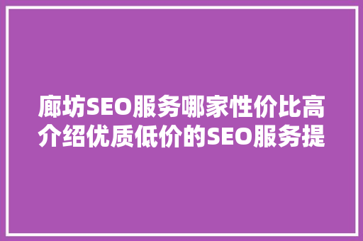 廊坊SEO服务哪家性价比高介绍优质低价的SEO服务提供商
