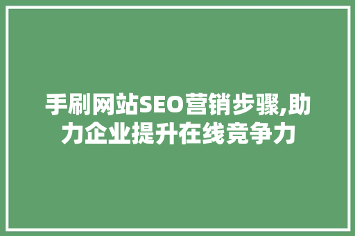 手刷网站SEO营销步骤,助力企业提升在线竞争力