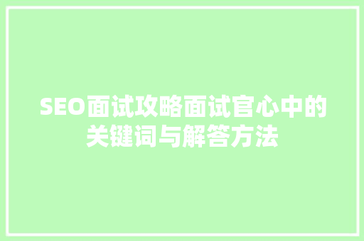 SEO面试攻略面试官心中的关键词与解答方法