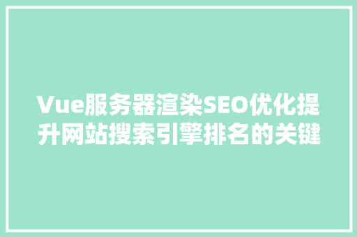 Vue服务器渲染SEO优化提升网站搜索引擎排名的关键步骤
