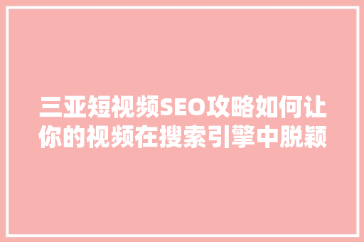 三亚短视频SEO攻略如何让你的视频在搜索引擎中脱颖而出