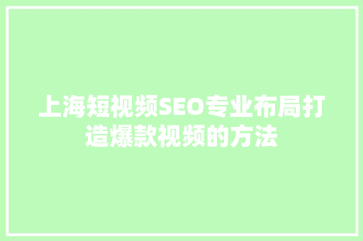 上海短视频SEO专业布局打造爆款视频的方法