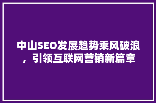 中山SEO发展趋势乘风破浪，引领互联网营销新篇章