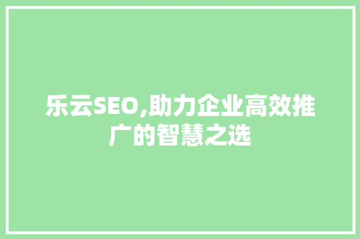 乐云SEO,助力企业高效推广的智慧之选