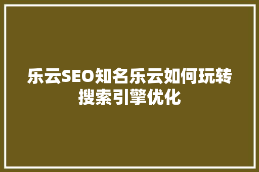 乐云SEO知名乐云如何玩转搜索引擎优化