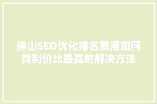 佛山SEO优化排名费用如何找到价比最高的解决方法
