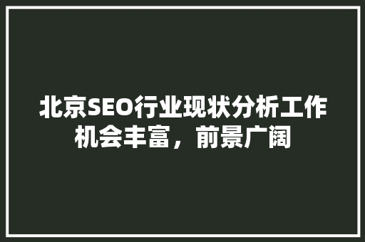 北京SEO行业现状分析工作机会丰富，前景广阔